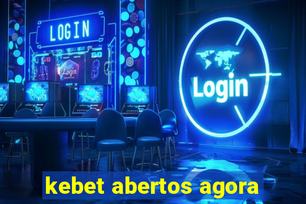 kebet abertos agora